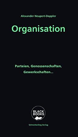 Organisation: Von Avantgardepartei bis Organizing: Parteien, Genossenschaften, Gewerkschaften... (BLACK BOOKS)