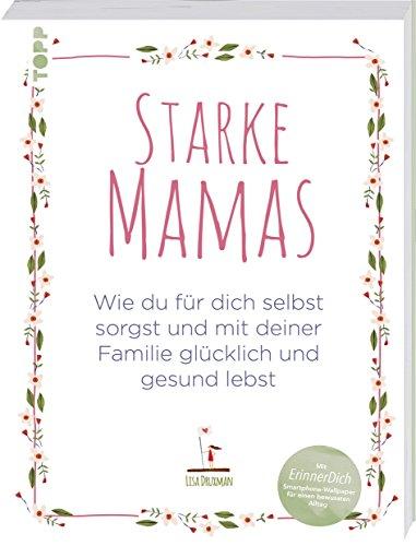 Starke Mamas: Wie du für dich selbst sorgst und mit deiner Familie glücklich und gesund lebst