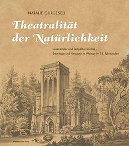 Theatralität der Natürlichkeit: Luisenkloster und Tempelherrenhaus – Eremitage und Neogotik in Weimar im 18. Jahrhundert