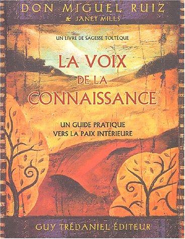 La voix de la connaissance : un guide pratique vers la paix intérieure : un livre de sagesse toltèque