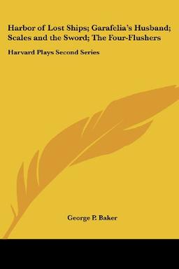 Harbor of Lost Ships; Garafelia's Husband; Scales and the Sword; The Four-Flushers: Harvard Plays Second Series