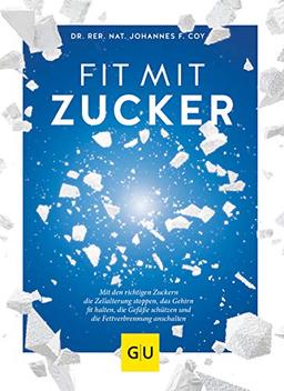 Fit mit Zucker: Mit den richtigen Zuckern die Zellalterung stoppen, das Gehirn fit halten, die Gefäße schützen und die Fettverbrennung anschalten (GU Einzeltitel Gesunde Ernährung)