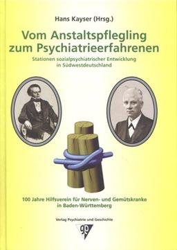 Vom Anstaltspflegling zum Psychiatrieerfahrenen - Stationen sozialpsychiatrischer Entwicklung in Südwestdeutschland: 100 Jahre Hilfsverein für Nerven- und Gemütskranke in Baden-Württemberg