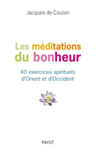 Les méditations du bonheur : 40 exercices spirituels d'Orient et d'Occident