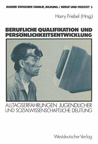 Berufliche Qualifikation und Persönlichkeitsentwicklung: Alltagserfahrungen Jugendlicher Und Sozialwissenschaftliche Deutung (Jugend Zwischen Familie, Bildung/Beruf Und Freizeit) (German Edition)