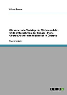 Die Venezuela-Verträge der Welser und das Chile-Unternehmen der Fugger - Pläne Oberdeutscher Handelshäuser in Übersee