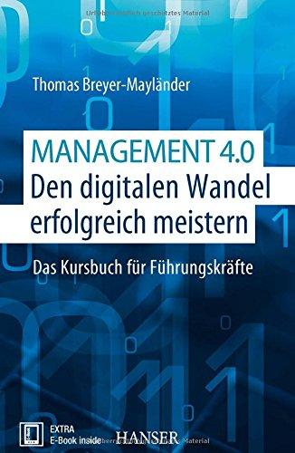 Management 4.0 - Den digitalen Wandel erfolgreich meistern: Das Kursbuch für Führungskräfte