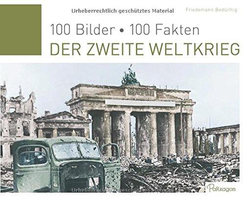 Der Zweite Weltkrieg: 100 Bilder, 100 Fakten