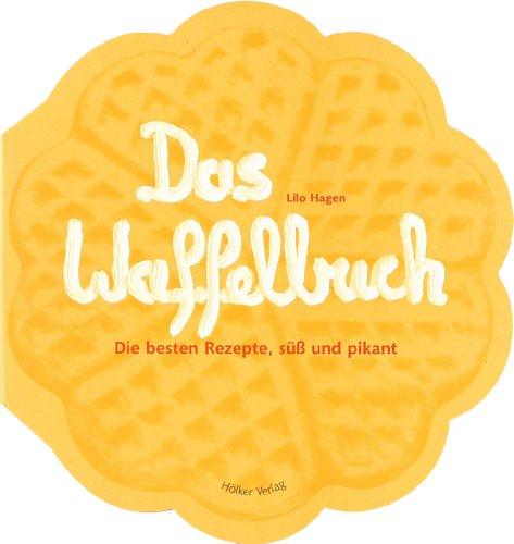 Das Waffelbuch: Über 60 Rezepte, süß und pikant