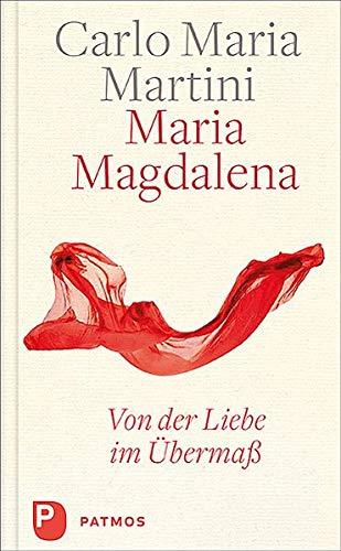 Maria Magdalena: Von der Liebe im Übermaß