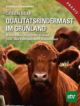 Green Beef - Qualitätsrindermast im Grünland: Mutterkühe, Jungrinder, Ochsen-, Stier- und Kalbinnenmast, Kuhausmast