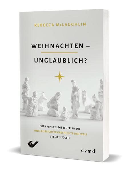 Weihnachten – unglaublich?: Vier Fragen, die jeder an die unglaublichste Geschichte der Welt stellen sollte