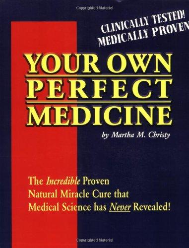 Your Own Perfect Medicine: The Incredible Proven Natural Miracle Cure That Medical Science Has Never Revealed!: The Incredible Proven Natural Cure That Medical Science Has Never Revealed