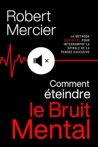 COMMENT ÉTEINDRE LE BRUIT MENTAL: la méthode SERENITAS pour interrompre la spirale de la pensée excessive, faire taire les pensées négatives et réveiller votre sérénité intérieure.