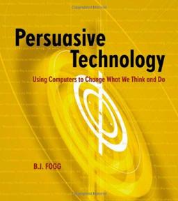 Persuasive Technology: Using Computers to Change What We Think and Do.: Using Computers to Change What We Think and Do (Morgan Kaufmann Series in Interactive Technologies)