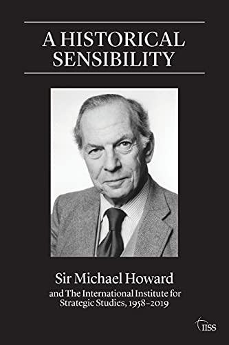 A Historical Sensibility: Sir Michael Howard and the International Institute for Strategic Studies, 1958-2019 (Adelphi)