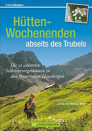 Wochenendtouren Bayerische Alpen: Die 32 schönsten Selbstversorgerhütten in den Bayerischen Hausbergen. Hütten-Wochenenden und die Ruhe der Berge genießen. Mit Detail-Infos zu jeder Hütte