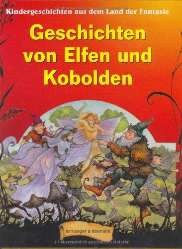 Geschichten von Elfen und Kobolden. Kindergeschichten aus dem Land der Fantasie