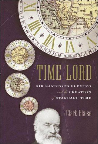 Time Lord: Sir Sandford Fleming and the Creation of Standard Time