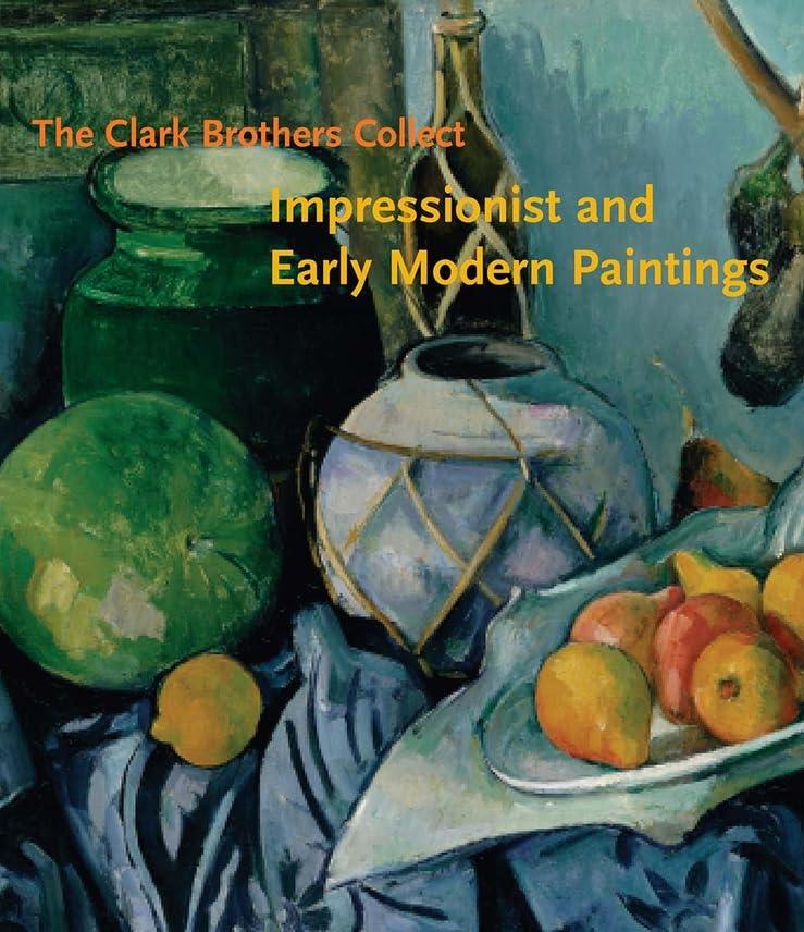 The Clark Brothers Collect: Impressionist and Early Modern Paintings (Clark Art Institute Series (YUP))