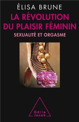 La révolution du plaisir féminin : sexualité et orgasme