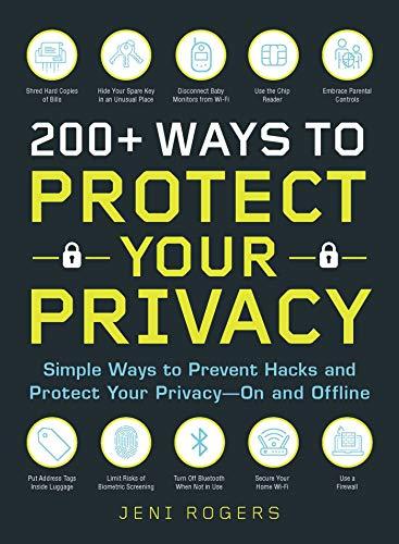 200+ Ways to Protect Your Privacy: Simple Ways to Prevent Hacks and Protect Your Privacy--On and Offline