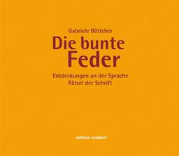 Die bunte Feder: Übungsbuch für einen phantasievollen Umgang mit Grammatik; Entdeckungen an der Sprache - Rätsel der Schrift