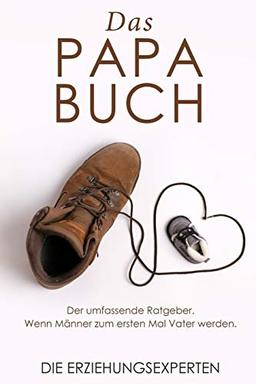 Das Papa Buch: Der umfassende Ratgeber. Wenn Männer zum ersten Mal Vater werden.