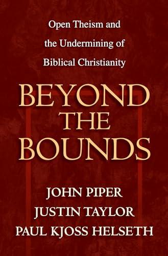 Beyond the Bounds: Open Theism and the Undermining of Biblical Christianity