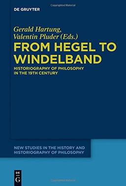 From Hegel to Windelband: Historiography of Philosophy in the 19th Century (New Studies in the History and Historiography of Philosophy, Band 1)