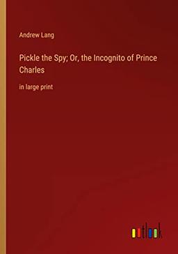 Pickle the Spy; Or, the Incognito of Prince Charles: in large print