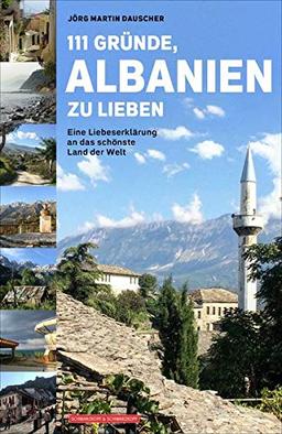 111 Gründe, Albanien zu lieben: Eine Liebeserklärung an das schönste Land der Welt