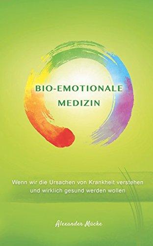 Bio-Emotionale Medizin: Wenn wir die Ursache von Krankheit verstehen und wirklich gesund werden wollen