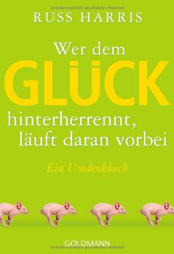 Wer dem Glück hinterherrennt, läuft daran vorbei: Ein Umdenkbuch