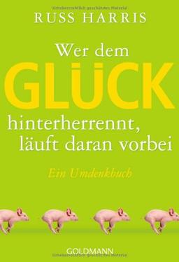 Wer dem Glück hinterherrennt, läuft daran vorbei: Ein Umdenkbuch