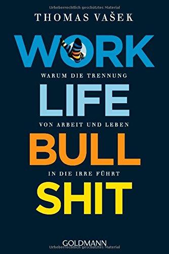 Work-Life-Bullshit: Warum die Trennung von Arbeit und Leben in die Irre führt