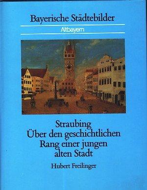 Straubing: Über den geschichtlichen Rang einer jungen alten Stadt