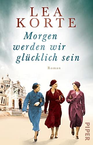 Morgen werden wir glücklich sein: Roman | Gefühlvoller Frauenroman um drei Freundinnen im Paris der 1940er Jahre