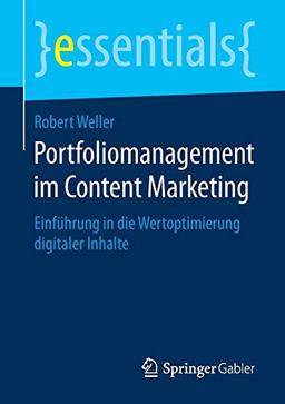 Portfoliomanagement im Content Marketing: Einführung in die Wertoptimierung digitaler Inhalte (essentials)