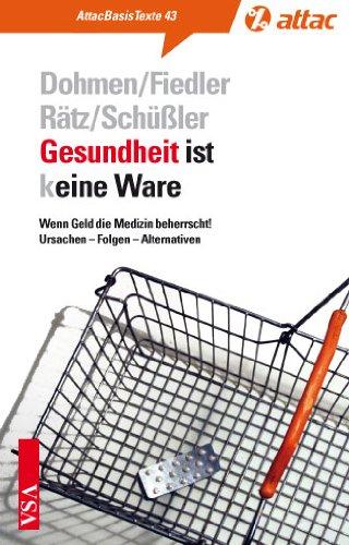 Gesundheit ist (k)eine Ware: Wenn Geld die Medizin beherrscht! Ursachen - Folgen - Alternativen