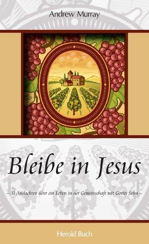 Bleibe in Jesus: 31 Andachten über ein Leben in der Gemeinschaft mit Gottes Sohn