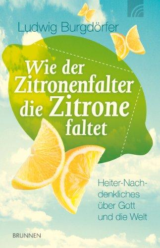 Wie der Zitronenfalter die Zitrone faltet: Heiter-Nachdenkliches über Gott und die Welt