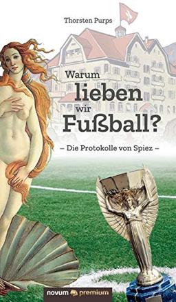 Warum lieben wir Fußball?: Die Protokolle von Spiez