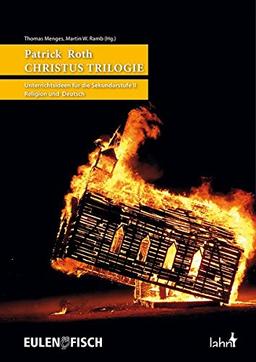 Patrick Roth DIE CHRISTUS TRILOGIE: Ein Werkbuch mit Unterrichtsideen für die Sekundarstufe II in Religion und Deutsch