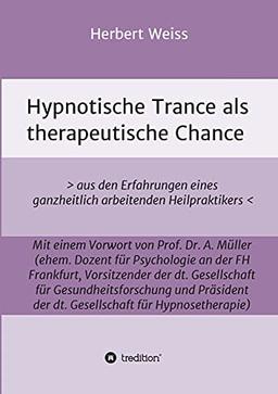 Hypnotische Trance als therapeutische Chance: > aus den Erfahrungen eines ganzheitlich arbeitenden Heilpraktikers <