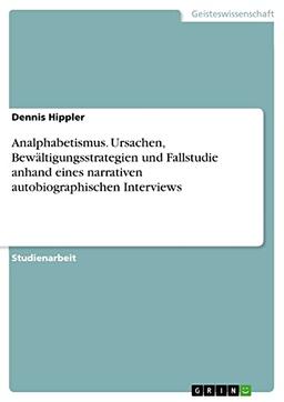 Analphabetismus. Ursachen, Bewältigungsstrategien und Fallstudie anhand eines narrativen autobiographischen Interviews