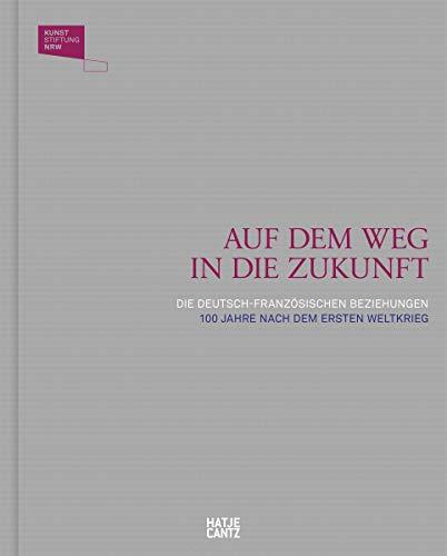 Auf dem Weg in die Zukunft / En route vers l'avenir: Die deutsch-französischen Beziehungen 100 Jahre nach dem Ersten Weltkrieg / Les relations ... Première Guerre mondiale (Kulturgeschichte)