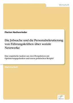 Die Jobsuche und die Personalrekrutierung von Führungskräften über soziale Netzwerke: Eine empirische Analyse aus zwei Perspektiven mit Optimierungsgedanken und einem praktischen Beispiel