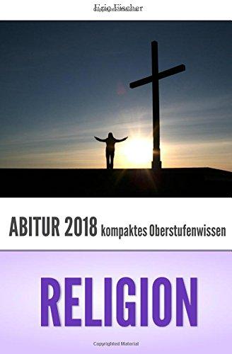 Abiturwissen Religion: kompaktes Oberstufenwissen zur Vorbereitung auf das Abitur 2018 (Abiturwissen Religion, Prüfungswissen, Abiturtraining, ... und Klausurentraining Religion)