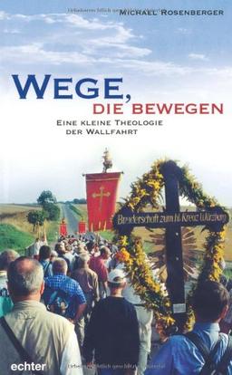 Wege, die bewegen: Eine kleine Theologie der Wallfahrt